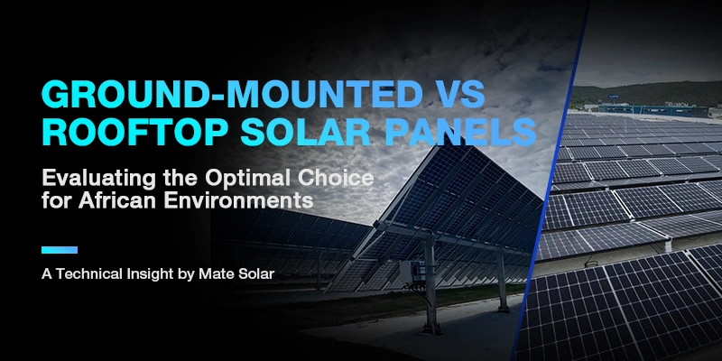 Ground-Mounted vs Rooftop Solar Panels: Evaluating the Optimal Choice for African Environments – A Technical Insight by Mate Solar